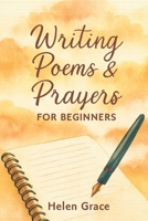 Writing Poems & Prayers for Beginners Helen Grace: Simple Steps to Writing Meaningful Poetry and Heartfelt Prayers B0FTVXZRMD Book Cover