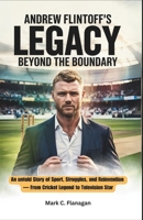 ANDREW FLINTOFF'S LEGACY: BEYOND THE BOUNDARY: An untold Story of Sport, Struggles, and Reinvention — From Cricket Legend to Television Star B0F4XC1HLW Book Cover