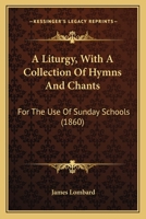 A Liturgy with a Collection of Hymns and Chants: For the Use of Sunday Schools 1436737583 Book Cover