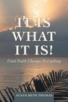 It Is What It Is!: Until Faith Changes Everything 1664256504 Book Cover