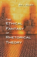 The Ethical Fantasy of Rhetorical Theory 0822965364 Book Cover