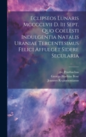 Eclipseos Lunaris Mcccclvii D. Iii Sept. Quo Coelesti Indulgentia Natalis Uraniae Tercentesimus Felici Affulget Sidere Secularia 1020151358 Book Cover