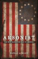 Arsonist: The Most Dangerous Man in America 0983644608 Book Cover