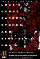Lucy's Bones, Sacred Stones & Einstein's Brain : The Remarkable Stories Behind the Great Objects and Artifacts of History from Antiquity to The Modern Era 0805039651 Book Cover