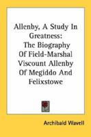 Allenby, a Study in Greatness: The Biography of Field-Marshal Viscount Allenby of Megiddo and Felixstowe 1163194468 Book Cover