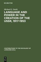 Language and Power in the Creation of the Ussr, 1917-1953 (Contributions to the Sociology of Language) 3110161974 Book Cover