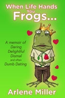 When Life Hands You Frogs: A Memoir of Daring, Delightful, Dismal, and Often Dumb, Dating 0998416584 Book Cover
