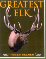 Greatest Elk: A Complete Historical and Illustrated Record of North America's Biggest Elk 1571572104 Book Cover