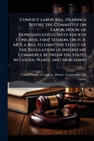 Convict-labor bill. Hearings before the Committee on labor, House of representatives, Sixty-fourth Congress, first session, on H. R. 6871, a bill to ... the states in goods, wares, and merchand 117829871X Book Cover