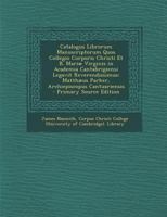 Catalogus Librorum Manuscriptorum Quos Collegio Corporis Christi Et B. Mariæ Virginis in Academia Cantabrigiensi Legavit Reverendissimus in Christo ... Archiepiscopus Cantuariensis 1142796698 Book Cover