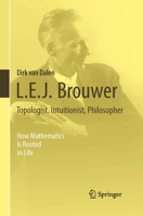 L.E.J. Brouwer – Topologist, Intuitionist, Philosopher: How Mathematics Is Rooted in Life 1447146158 Book Cover