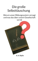 Die große Selbnsttäuschung: Warum unser Bildungssystem versagt und was das über unsere Gesellschaft verrät (German Edition) 3695748206 Book Cover