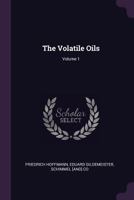 The Volatile Oils; Volume 1 1378649680 Book Cover