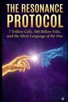 The Resonance Protocol: 7 Trillion Cells, 500 Billion Volts, and the Silent Language of the One B0GJP3YB36 Book Cover