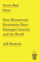 Seven Bad Ideas: How Mainstream Economists Have Damaged America and the World 0307950727 Book Cover