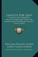 Leaflets For Lent: Selected And Arranged From The Bible And From The Manuscripts Of William Phillips Tilden 1166946282 Book Cover