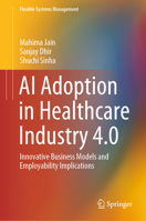 AI Adoption in Healthcare Industry 4.0: Innovative Business Models and Employability Implications (Flexible Systems Management) 9819646669 Book Cover