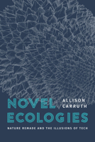 Novel Ecologies: Nature Remade and the Illusions of Tech 0226837734 Book Cover