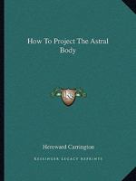 How To Project The Astral Body 142537347X Book Cover