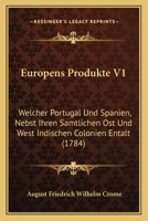 Europens Produkte V1: Welcher Portugal Und Spanien, Nebst Ihren Samtlichen Ost Und West Indischen Colonien Entalt (1784) 1104745119 Book Cover