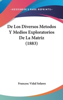 De Los Diversos Metodos Y Medios Exploratorios De La Matriz (1883) 1248057163 Book Cover