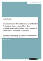 Evidenzbasierte Praxis f�r eine (werdende) Profession Supervision. �ber den professionssoziologischen Nutzen zentral archivierter Externer Evidenzen: Theoretische Konzeption und ihre empirische �berpr 3346680347 Book Cover