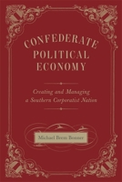 Confederate Political Economy: Creating and Managing a Southern Corporatist Nation (Conflicting Worlds: New Dimensions of the American Civil War) 0807162124 Book Cover
