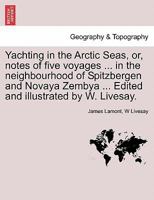 Yachting in the Arctic Seas, or, notes of five voyages ... in the neighbourhood of Spitzbergen and Novaya Zembya ... Edited and illustrated by W. Livesay. 1241417636 Book Cover