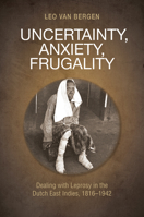 Uncertainty, Anxiety, Frugality: Dealing with Leprosy in the Dutch East Indies, 1816–1942 9814722839 Book Cover