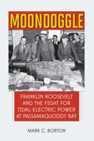 Moondoggle: Franklin Roosevelt and the World's First Tidal-Electric Power Plant That Almost Was 1608937143 Book Cover