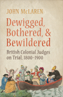 Dewigged, Bothered, and Bewildered: British Colonial Judges on Trial, 1800-1900 1487548885 Book Cover