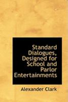 Standard Dialogues, Designed for School and Parlor Entertainments, Temperance Meetings, Literary Societies, Etc 0469017848 Book Cover