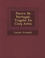 Pierre de Portugal: Trag Die En Cinq Actes 1288168330 Book Cover