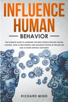Influence Human Behavior: The Ultimate Guide to Learning the New Science Driving the Big Change, How to Win Friends and Influence People in Private Life and at Work Without Authority 1704864178 Book Cover