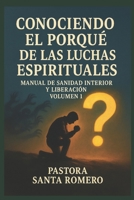 CONOCIENDO EL PORQUÉ DE LAS LUCHAS ESPIRITUALES: MANUAL DE SANIDAD INTERIOR Y LIBERACIÓN VOLUMEN 1 (Spanish Edition) B0FL2HNTL9 Book Cover