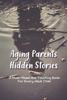 Aging Parents Hidden Stories: A Must-Read And Touching Book For Every Adult Child: Relationship With Parents In Adulthood B091WJ545G Book Cover