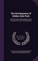 The Development of Golden Gate Park: and particularly the management and thinning of its forest tree plantations 1340663007 Book Cover