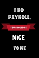 I do Payroll. You should be nice to me: Funny Office Notebook/Journal For Women/Men/Coworkers/Colleagues/HR Department/Accountants/Funny office work desk humor' Black line 6x9 Notebook, Ruled, Funny J 1701994860 Book Cover