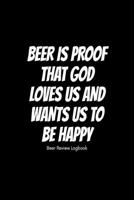 Beer is proof that God loves us and wants us to be happy: Beer Review Logbook: Craft Beer Lovers Gifts for Men, Beer Brewing Journal, Beer Logbook, Beer Tasting Notebook, Brewing Craft Beer Tasting Di 1660784905 Book Cover
