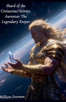 Shard of the Cretaceous Stories: Aurenvar The Legendary Keeper (Shard of the Cretaceous Universe) B0G6HF25VY Book Cover