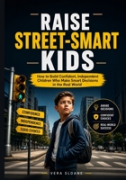 Raise Street-Smart Kids: How to Build Confident, Independent Children Who Make Smart Decisions in the Real World B0GZH6XQR9 Book Cover