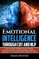 Emotional Intelligence Through CBT and NLP: Neuro-Linguistic Programming and Cognitive Behavioural Therapy (Positive psychology, Self Love, Happiness, ... Mindset Habits, Mindfulness And Self Esteem) 1791516378 Book Cover