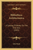 Bibliotheca Architectonica: A Catalog Of Books On The Fine Arts 1168074797 Book Cover