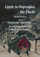 Lippitz in Ostpreußen. - Die Flucht: Tagebuchnotizen von Hans-Joachim v. Egan-Krieger 3837066568 Book Cover