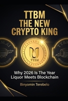 TTBM: THE NEW CRYPTO KING: Why 2026 Is The Year Liquor Meets Blockchain B0GF6YXNVW Book Cover