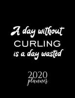 A Day Without Curling Is A Day Wasted 2020 Planner: Nice 2020 Calendar for Curling Fan | Christmas Gift Idea Curling Theme | Curling Lover Journal for 2020 | 120 pages 8.5x11 inches 1670836533 Book Cover