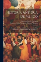 Historia Antigua De Mejico: Sacada De Los Mejores Historiadores Espanoles, Y De Manuscritos Y Pinturas Antiguas De Los Indios ...... (Spanish Edition) 1022307436 Book Cover