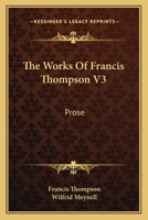 The Works Of Francis Thompson V3: Prose 1163173169 Book Cover