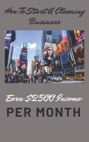 How To Start A Cleaning Business: Earn $2500 Income Per month B0BXN8R754 Book Cover