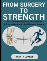 FROM SURGERY TO STRENGTH: The Essential Companion: Heal, Rebuild & Thrive After Knee, Hip & Shoulder Surgery B0FWS4Z5QS Book Cover